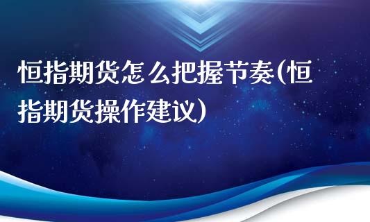 恒指期货怎么把握节奏(恒指期货操作建议)_https://www.iteshow.com_股票_第1张