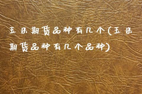 玉米期货品种有几个(玉米期货品种有几个品种)_https://www.iteshow.com_股票_第1张