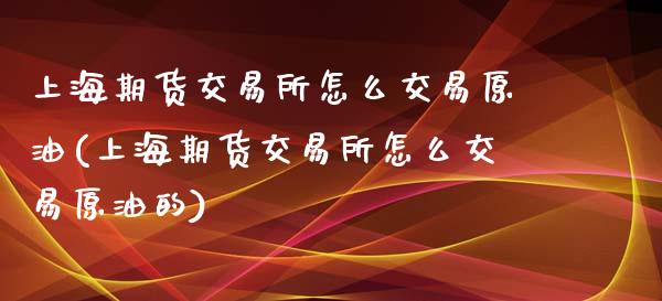 上海期货交易所怎么交易原油(上海期货交易所怎么交易原油的)_https://www.iteshow.com_股指期权_第1张