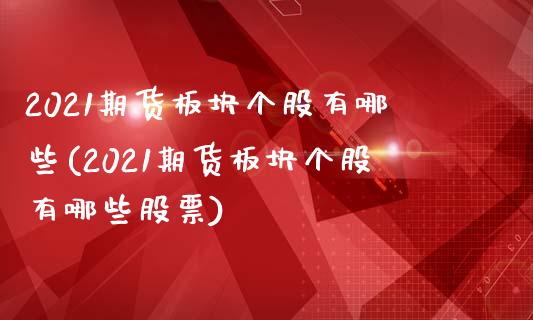 2021期货板块个股有哪些(2021期货板块个股有哪些股票)_https://www.iteshow.com_原油期货_第1张