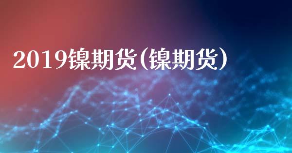 2019镍期货(镍期货)_https://www.iteshow.com_期货品种_第1张