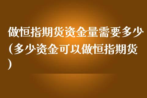 做恒指期货资金量需要多少(多少资金可以做恒指期货)_https://www.iteshow.com_期货开户_第1张