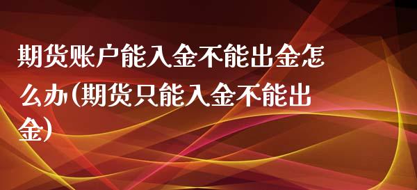 期货账户能入金不能出金怎么办(期货只能入金不能出金)_https://www.iteshow.com_股指期货_第1张