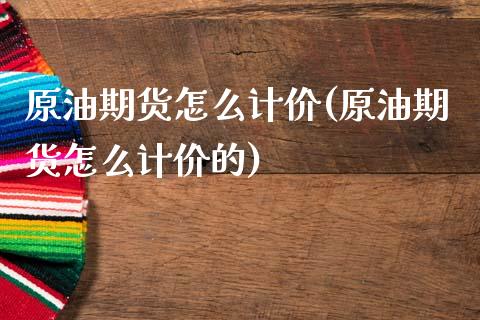 原油期货怎么计价(原油期货怎么计价的)_https://www.iteshow.com_股指期货_第1张