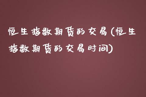 恒生指数期货的交易(恒生指数期货的交易时间)_https://www.iteshow.com_期货手续费_第1张