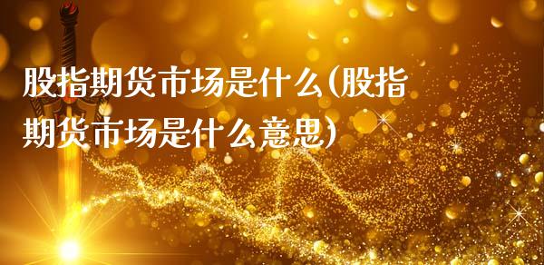 股指期货市场是什么(股指期货市场是什么意思)_https://www.iteshow.com_期货开户_第1张