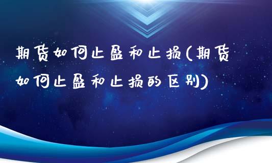 期货如何止盈和止损(期货如何止盈和止损的区别)_https://www.iteshow.com_原油期货_第1张