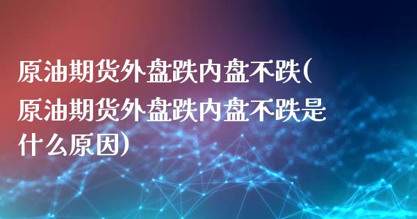 原油期货外盘跌内盘不跌(原油期货外盘跌内盘不跌是什么原因)_https://www.iteshow.com_基金_第1张