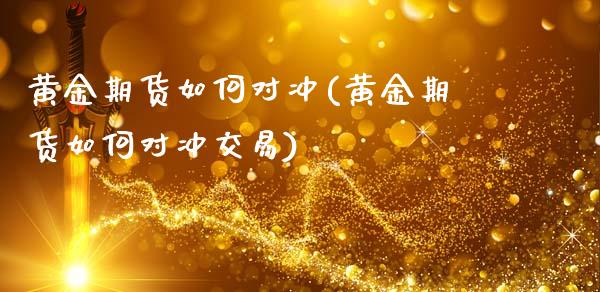 黄金期货如何对冲(黄金期货如何对冲交易)_https://www.iteshow.com_期货公司_第1张