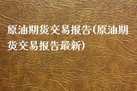 原油期货交易报告(原油期货交易报告最新)_https://www.iteshow.com_期货百科_第1张