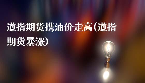 道指期货携油价走高(道指期货暴涨)_https://www.iteshow.com_期货公司_第1张