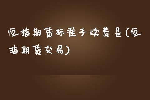 恒指期货标准手续费是(恒指期货交易)_https://www.iteshow.com_期货品种_第1张