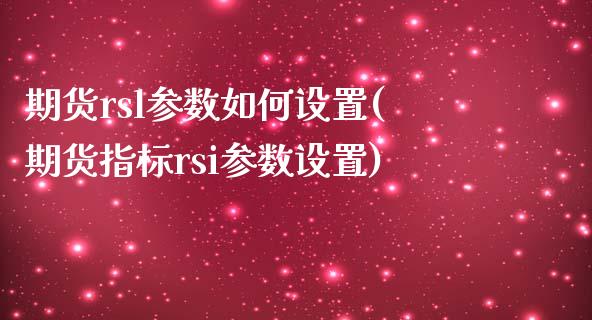 期货rsl参数如何设置(期货指标rsi参数设置)_https://www.iteshow.com_期货开户_第1张