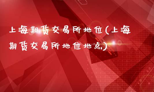 上海期货交易所地位(上海期货交易所地位地点)_https://www.iteshow.com_股票_第1张