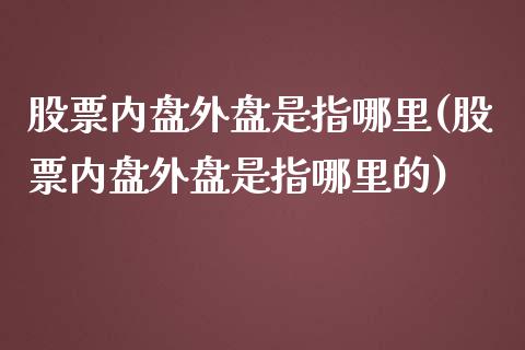 股票内盘外盘是指哪里(股票内盘外盘是指哪里的)_https://www.iteshow.com_原油期货_第1张