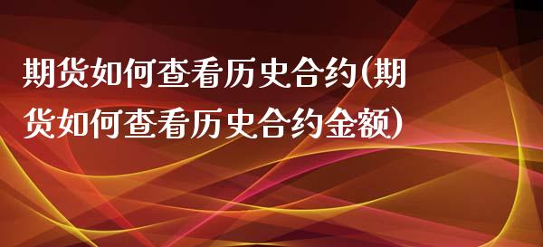 期货如何查看历史合约(期货如何查看历史合约金额)_https://www.iteshow.com_期货开户_第1张