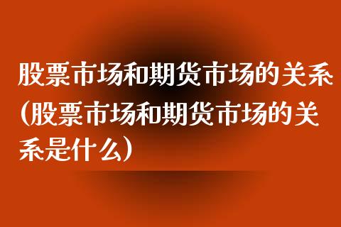 股票市场和期货市场的关系(股票市场和期货市场的关系是什么)_https://www.iteshow.com_股票_第1张