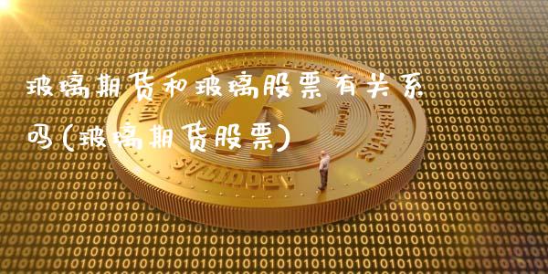 玻璃期货和玻璃股票有关系吗(玻璃期货股票)_https://www.iteshow.com_期货知识_第1张