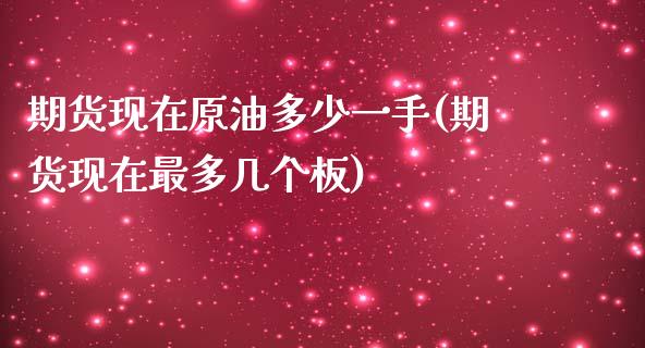 期货现在原油多少一手(期货现在最多几个板)_https://www.iteshow.com_期货知识_第1张