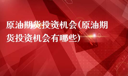 原油期货投资机会(原油期货投资机会有哪些)_https://www.iteshow.com_期货公司_第1张