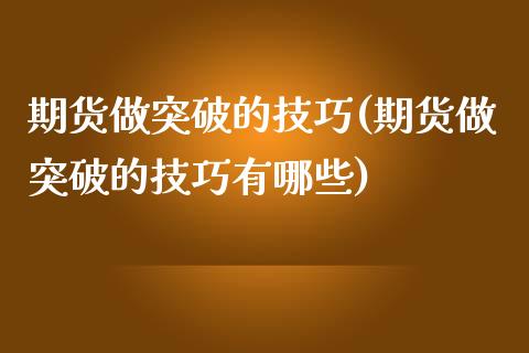 期货做突破的技巧(期货做突破的技巧有哪些)_https://www.iteshow.com_期货知识_第1张