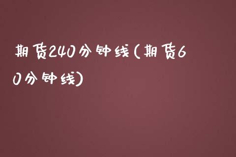 期货240分钟线(期货60分钟线)_https://www.iteshow.com_原油期货_第1张