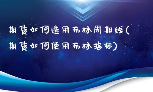 期货如何选用布林周期线(期货如何使用布林指标)_https://www.iteshow.com_期货手续费_第1张