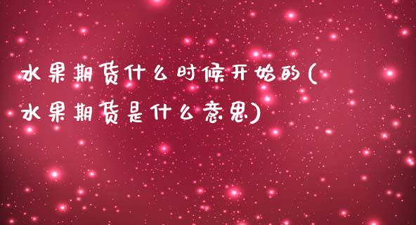 水果期货什么时候开始的(水果期货是什么意思)_https://www.iteshow.com_期货手续费_第1张