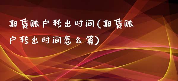 期货账户转出时间(期货账户转出时间怎么算)_https://www.iteshow.com_期货开户_第1张