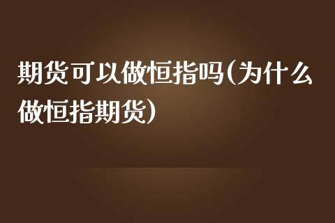 期货可以做恒指吗(为什么做恒指期货)_https://www.iteshow.com_期货交易_第1张