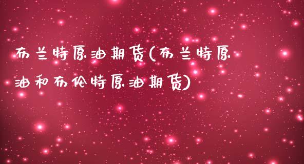 布兰特原油期货(布兰特原油和布伦特原油期货)_https://www.iteshow.com_期货手续费_第1张