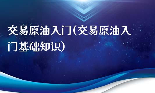 交易原油入门(交易原油入门基础知识)_https://www.iteshow.com_商品期权_第1张