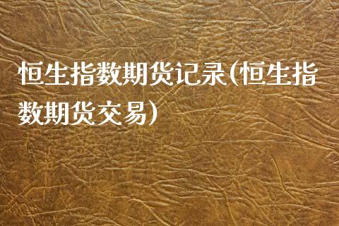 恒生指数期货记录(恒生指数期货交易)_https://www.iteshow.com_期货开户_第1张