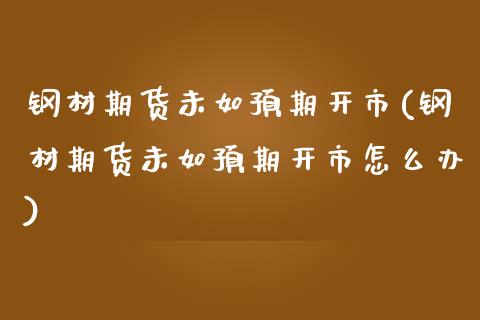 钢材期货未如预期开市(钢材期货未如预期开市怎么办)_https://www.iteshow.com_股指期货_第1张