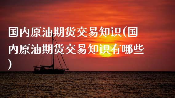 国内原油期货交易知识(国内原油期货交易知识有哪些)_https://www.iteshow.com_期货百科_第1张