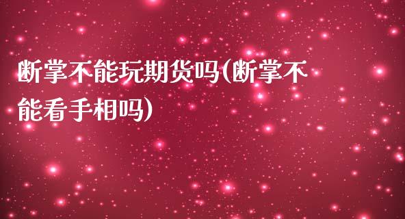 断掌不能玩期货吗(断掌不能看手相吗)_https://www.iteshow.com_股指期权_第1张