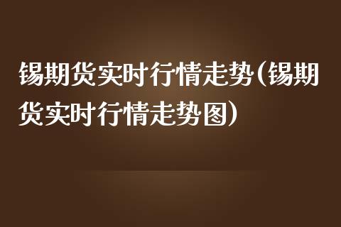 锡期货实时行情走势(锡期货实时行情走势图)_https://www.iteshow.com_原油期货_第1张