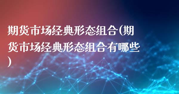 期货市场经典形态组合(期货市场经典形态组合有哪些)_https://www.iteshow.com_股票_第1张