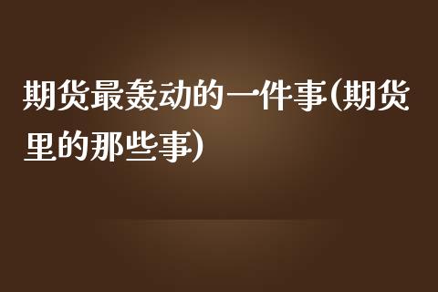 期货最轰动的一件事(期货里的那些事)_https://www.iteshow.com_商品期权_第1张