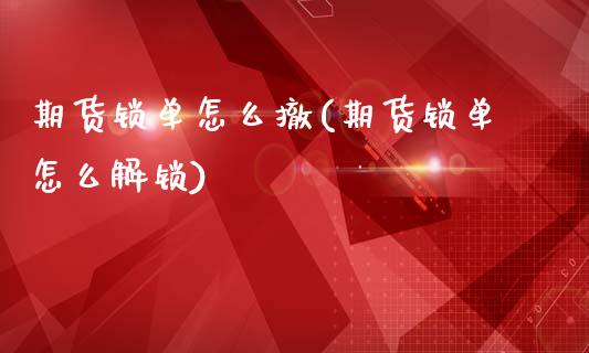 期货锁单怎么撤(期货锁单怎么解锁)_https://www.iteshow.com_基金_第1张