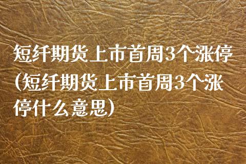 短纤期货上市首周3个涨停(短纤期货上市首周3个涨停什么意思)_https://www.iteshow.com_期货交易_第1张