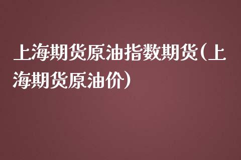 上海期货原油指数期货(上海期货原油价)_https://www.iteshow.com_股指期货_第1张