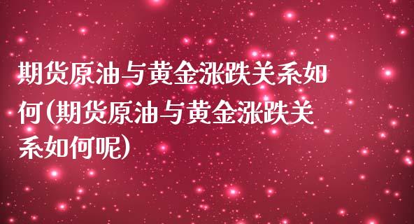 期货原油与黄金涨跌关系如何(期货原油与黄金涨跌关系如何呢)_https://www.iteshow.com_商品期权_第1张