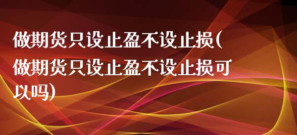 做期货只设止盈不设止损(做期货只设止盈不设止损可以吗)_https://www.iteshow.com_原油期货_第1张