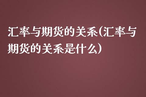 汇率与期货的关系(汇率与期货的关系是什么)_https://www.iteshow.com_期货交易_第1张