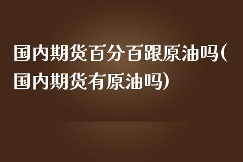 国内期货百分百跟原油吗(国内期货有原油吗)_https://www.iteshow.com_原油期货_第1张