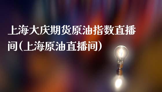 上海大庆期货原油指数直播间(上海原油直播间)_https://www.iteshow.com_股指期货_第1张