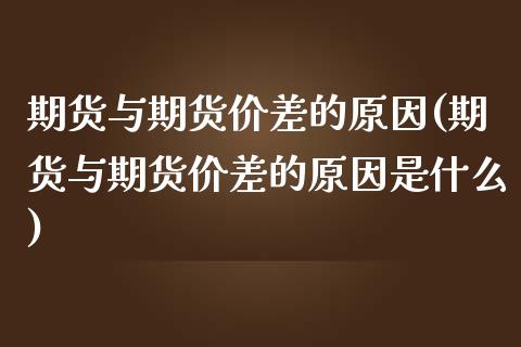 期货与期货价差的原因(期货与期货价差的原因是什么)_https://www.iteshow.com_期货品种_第1张