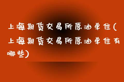 上海期货交易所原油单位(上海期货交易所原油单位有哪些)_https://www.iteshow.com_商品期货_第1张