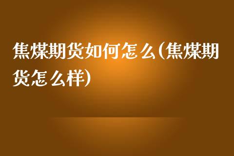 焦煤期货如何怎么(焦煤期货怎么样)_https://www.iteshow.com_期货知识_第1张